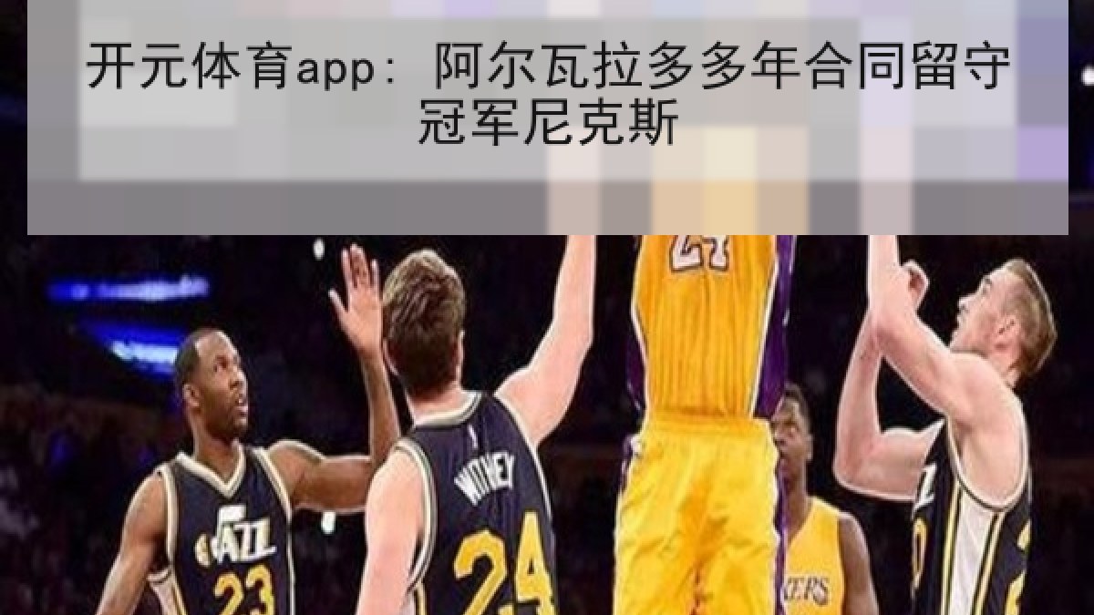 开元体育app: 阿尔瓦拉多多年合同留守冠军尼克斯