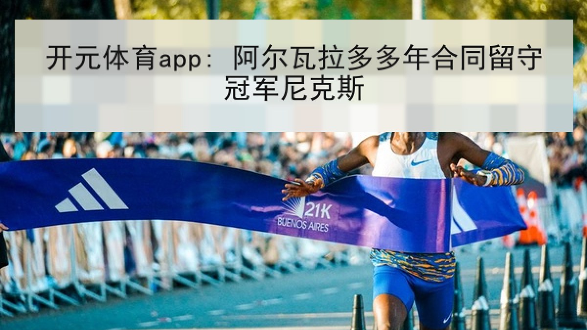 开元体育app: 阿尔瓦拉多多年合同留守冠军尼克斯