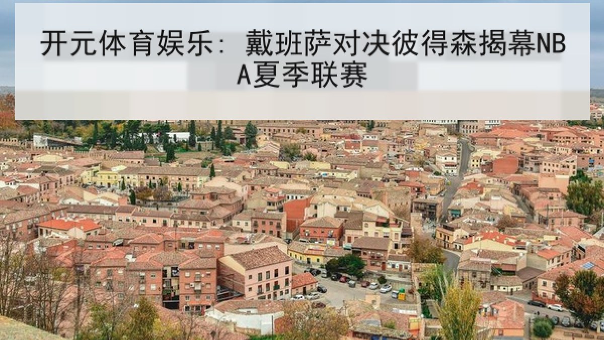 开元体育娱乐: 戴班萨对决彼得森揭幕NBA夏季联赛