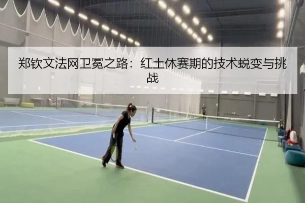 郑钦文法网卫冕之路：红土休赛期的技术蜕变与挑战