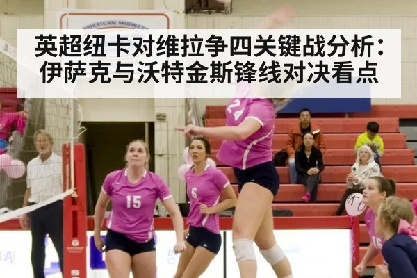 英超纽卡对维拉争四关键战分析:伊萨克与沃特金斯锋线对决看点
